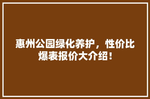 惠州公园绿化养护，性价比爆表报价大介绍！