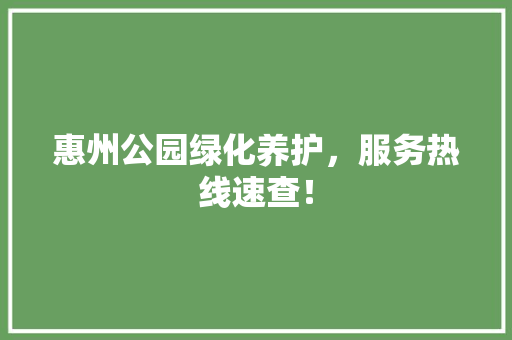 惠州公园绿化养护，服务热线速查！