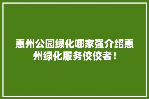 惠州公园绿化哪家强介绍惠州绿化服务佼佼者！