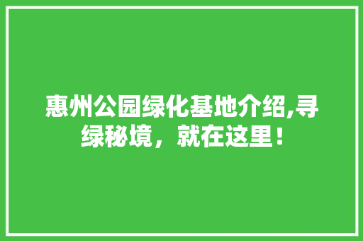 惠州公园绿化基地介绍,寻绿秘境，就在这里！