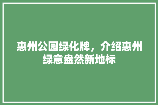 惠州公园绿化牌，介绍惠州绿意盎然新地标