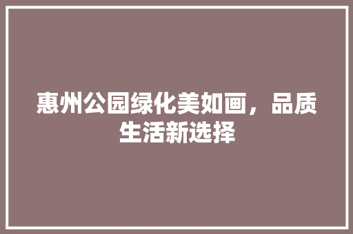 惠州公园绿化美如画，品质生活新选择