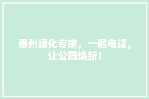 惠州绿化专家，一通电话，让公园焕新！