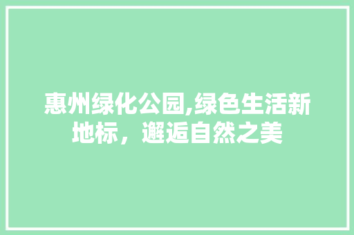 惠州绿化公园,绿色生活新地标，邂逅自然之美