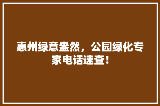 惠州绿意盎然，公园绿化专家电话速查！