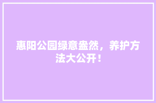 惠阳公园绿意盎然，养护方法大公开！