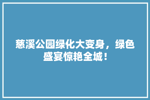 慈溪公园绿化大变身，绿色盛宴惊艳全城！
