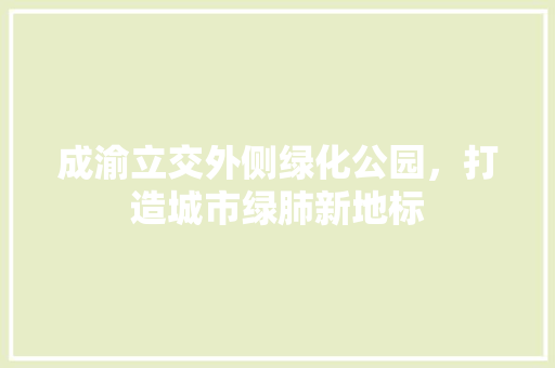 成渝立交外侧绿化公园，打造城市绿肺新地标