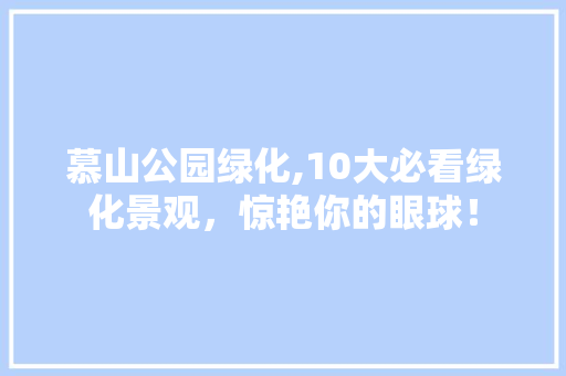 慕山公园绿化,10大必看绿化景观，惊艳你的眼球！