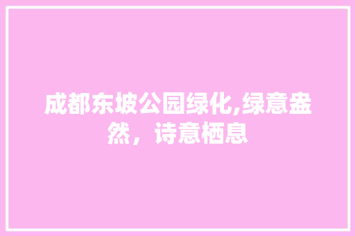 成都东坡公园绿化,绿意盎然，诗意栖息