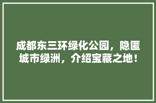 成都东三环绿化公园，隐匿城市绿洲，介绍宝藏之地！