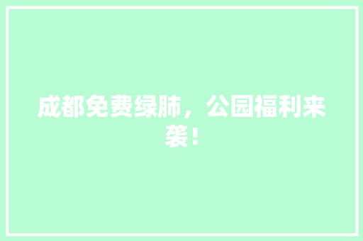 成都免费绿肺，公园福利来袭！