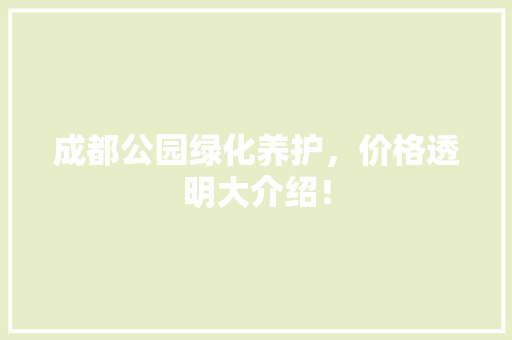 成都公园绿化养护，价格透明大介绍！