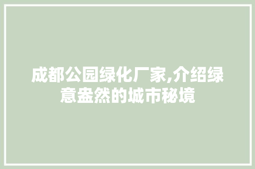 成都公园绿化厂家,介绍绿意盎然的城市秘境