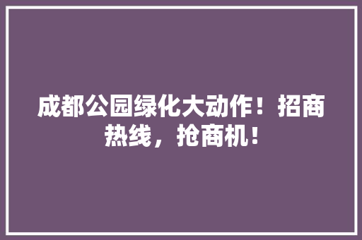 成都公园绿化大动作！招商热线，抢商机！
