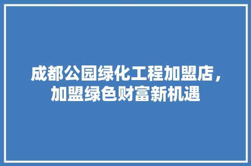 成都公园绿化工程加盟店，加盟绿色财富新机遇