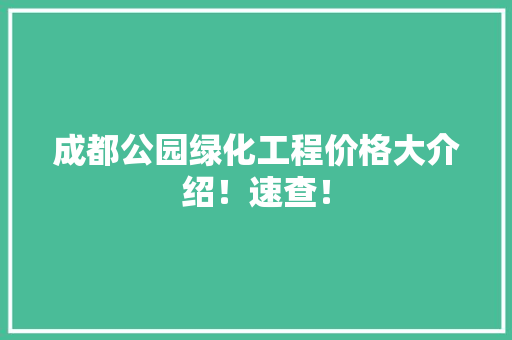 成都公园绿化工程价格大介绍！速查！