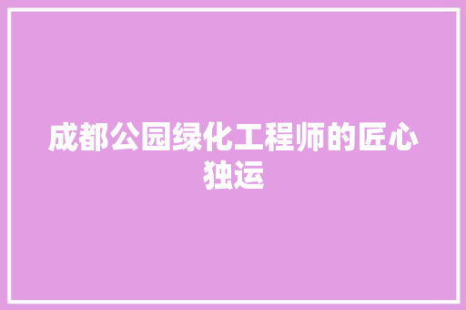 成都公园绿化工程师的匠心独运