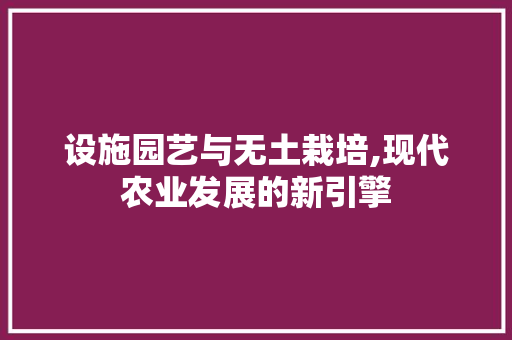 设施园艺与无土栽培,现代农业发展的新引擎