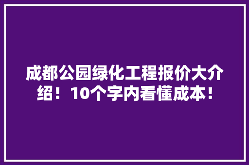 成都公园绿化工程报价大介绍！10个字内看懂成本！
