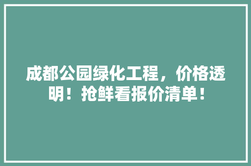 成都公园绿化工程，价格透明！抢鲜看报价清单！
