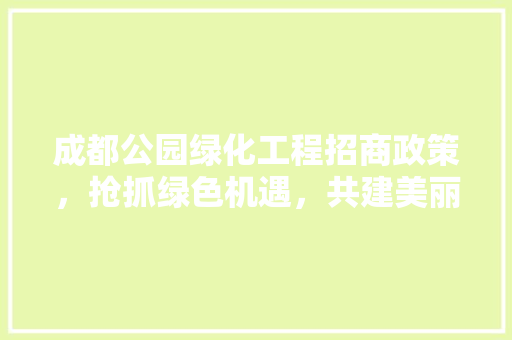 成都公园绿化工程招商政策，抢抓绿色机遇，共建美丽家园！