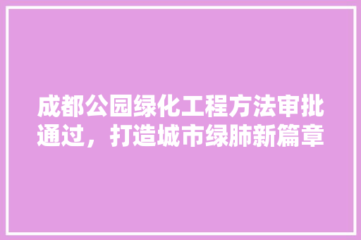 成都公园绿化工程方法审批通过，打造城市绿肺新篇章