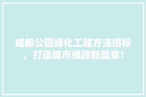 成都公园绿化工程方法招标，打造城市绿肺新篇章！