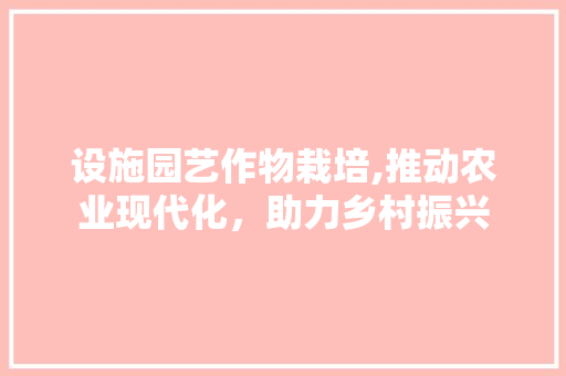 设施园艺作物栽培,推动农业现代化，助力乡村振兴