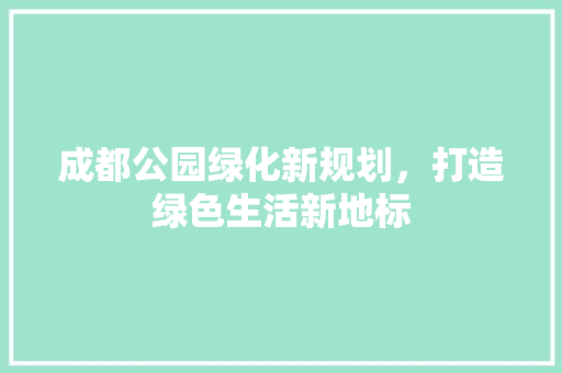 成都公园绿化新规划，打造绿色生活新地标