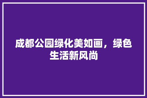 成都公园绿化美如画，绿色生活新风尚