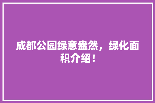 成都公园绿意盎然，绿化面积介绍！