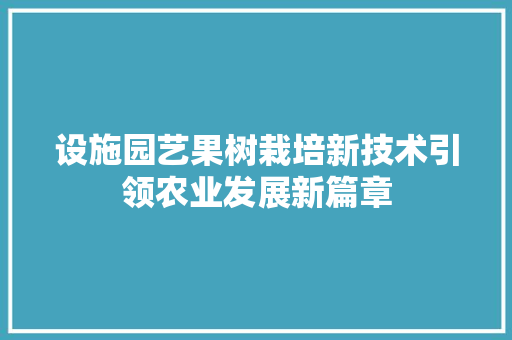 设施园艺果树栽培新技术引领农业发展新篇章