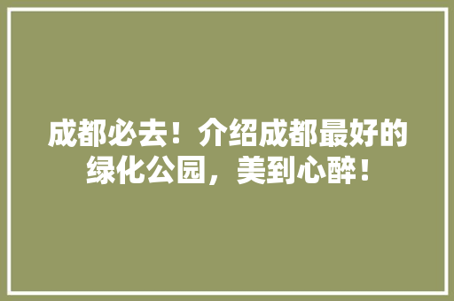 成都必去！介绍成都最好的绿化公园，美到心醉！