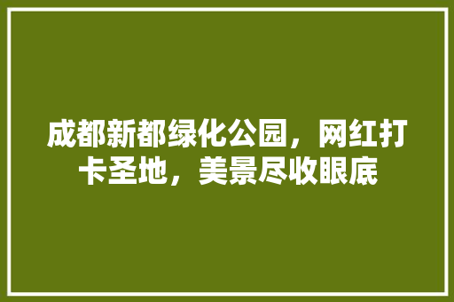 成都新都绿化公园，网红打卡圣地，美景尽收眼底