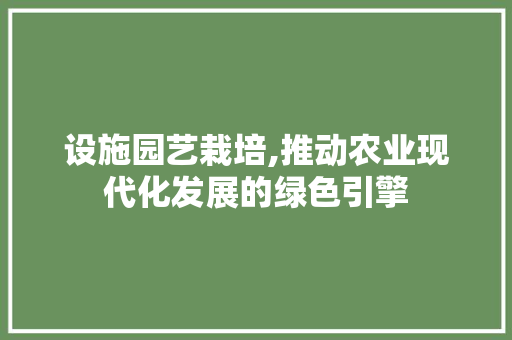 设施园艺栽培,推动农业现代化发展的绿色引擎