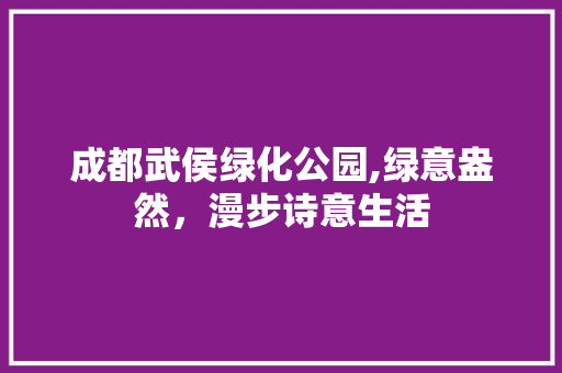 成都武侯绿化公园,绿意盎然，漫步诗意生活