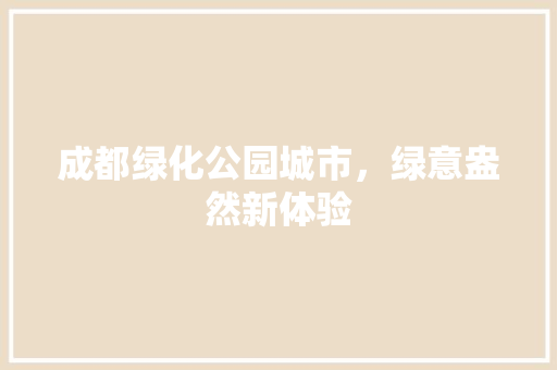 成都绿化公园城市，绿意盎然新体验