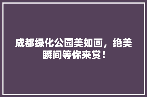 成都绿化公园美如画，绝美瞬间等你来赏！