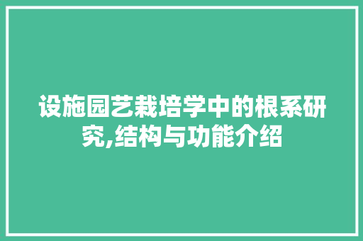 设施园艺栽培学中的根系研究,结构与功能介绍