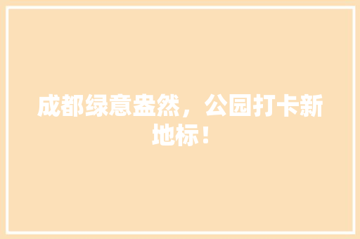 成都绿意盎然，公园打卡新地标！