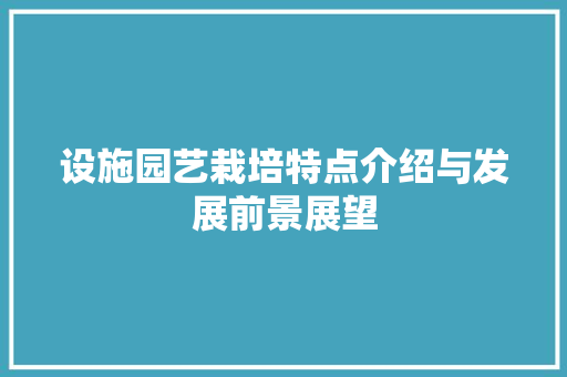 设施园艺栽培特点介绍与发展前景展望