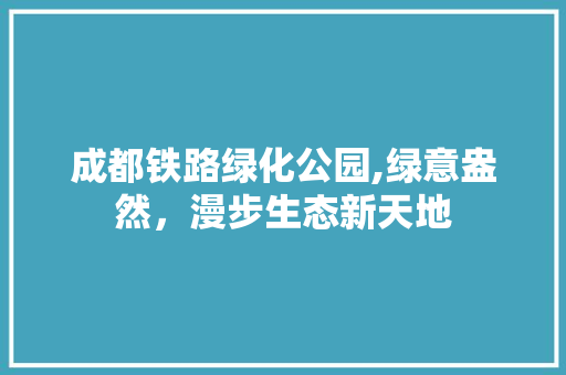 成都铁路绿化公园,绿意盎然，漫步生态新天地