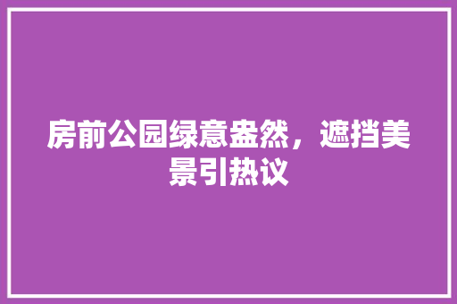 房前公园绿意盎然，遮挡美景引热议