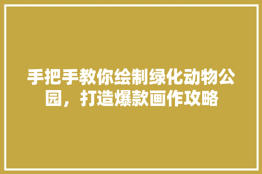 手把手教你绘制绿化动物公园，打造爆款画作攻略