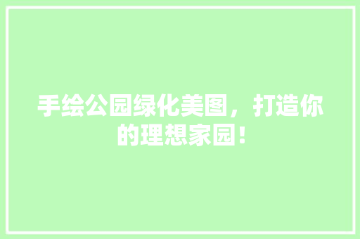 手绘公园绿化美图，打造你的理想家园！