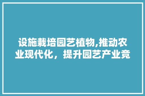 设施栽培园艺植物,推动农业现代化，提升园艺产业竞争力