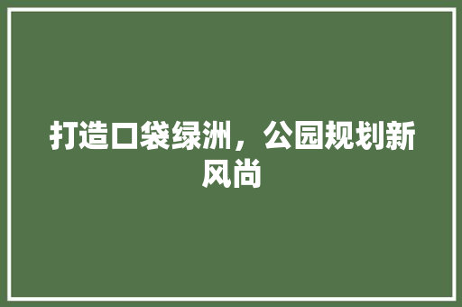 打造口袋绿洲，公园规划新风尚