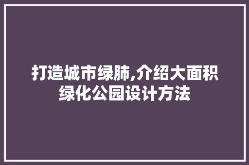 打造城市绿肺,介绍大面积绿化公园设计方法