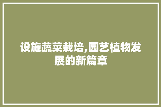 设施蔬菜栽培,园艺植物发展的新篇章